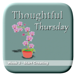 Thoughtful Thursday Week 3 - Start Creating